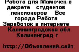 Работа для Мамочек в декрете , студентов , пенсионеров. - Все города Работа » Заработок в интернете   . Калининградская обл.,Калининград г.